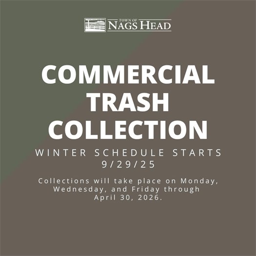 Nags Head Commercial Trash Customers -   The winter commercial trash collection schedule begins Monday, September 29, 2024. Collections will change from:  Summer Schedule: Monday, Wednesday, Friday, and Saturday to Winter Schedule: Monday, Wednesday, and Friday only. This schedule will remain in effect through the end of April 2026.