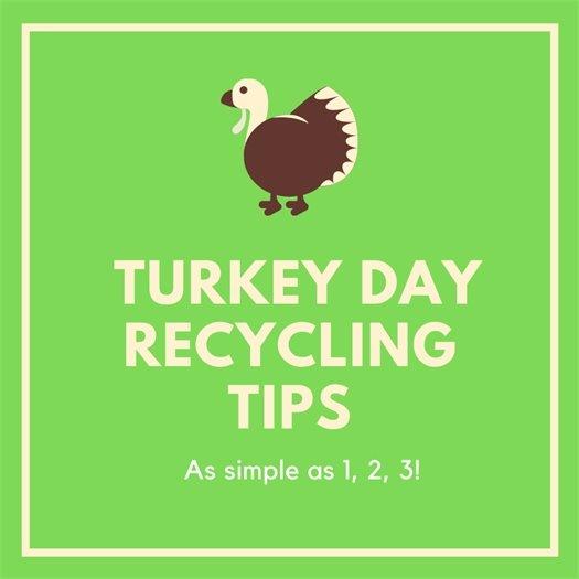 As you prepare for your family feast, here are a few tips to keep your dinner as eco-friendly as possible:  Remember to recycle your cleaned glass, aluminum and paper products. If there is food waste, be sure to use your regular trash bin. Use re-usable containers for left overs.
